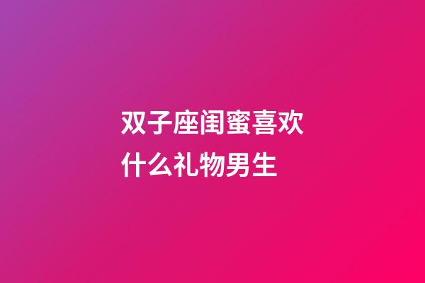 双子座闺蜜喜欢什么礼物男生-第1张-星座运势-玄机派