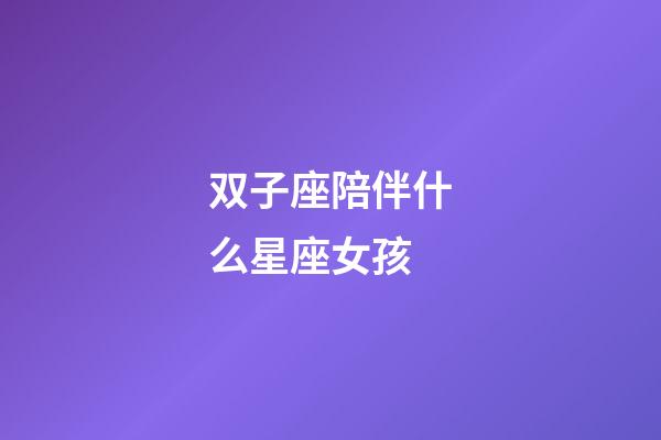 双子座陪伴什么星座女孩-第1张-星座运势-玄机派