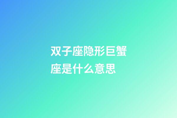 双子座隐形巨蟹座是什么意思-第1张-星座运势-玄机派