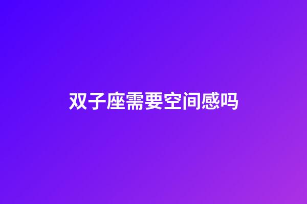 双子座需要空间感吗-第1张-星座运势-玄机派