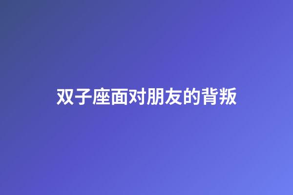 双子座面对朋友的背叛-第1张-星座运势-玄机派