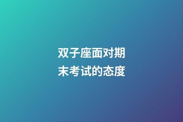 双子座面对期末考试的态度-第1张-星座运势-玄机派