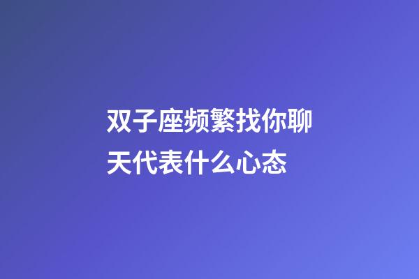 双子座频繁找你聊天代表什么心态-第1张-星座运势-玄机派