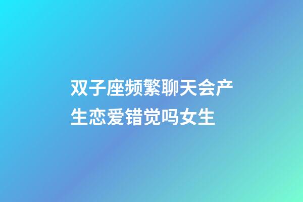 双子座频繁聊天会产生恋爱错觉吗女生-第1张-星座运势-玄机派