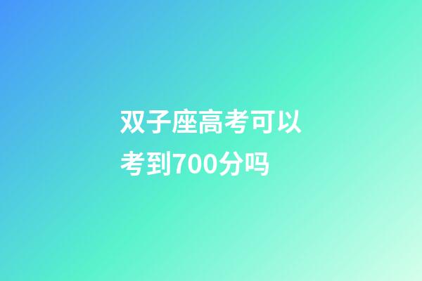 双子座高考可以考到700分吗-第1张-星座运势-玄机派