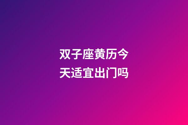双子座黄历今天适宜出门吗