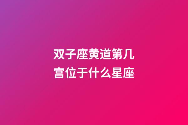 双子座黄道第几宫位于什么星座-第1张-星座运势-玄机派