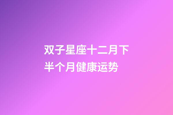 双子星座十二月下半个月健康运势-第1张-星座运势-玄机派