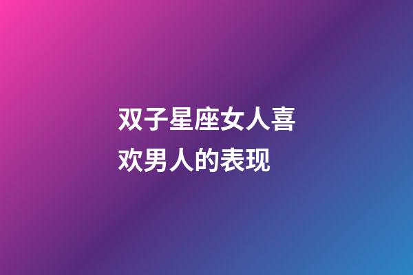双子星座女人喜欢男人的表现-第1张-星座运势-玄机派