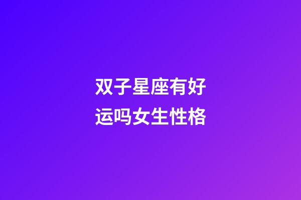 双子星座有好运吗女生性格-第1张-星座运势-玄机派