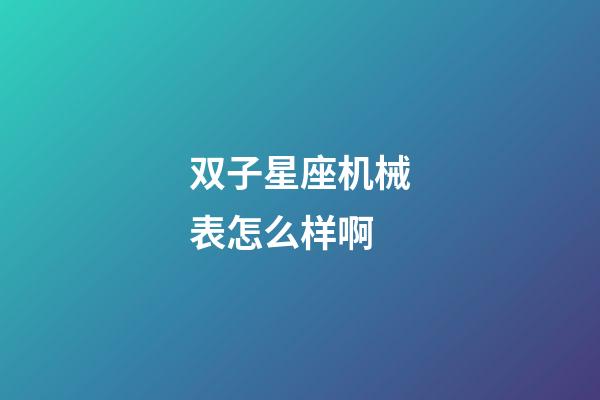 双子星座机械表怎么样啊-第1张-星座运势-玄机派