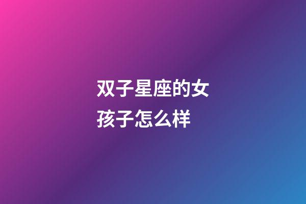 双子星座的女孩子怎么样-第1张-星座运势-玄机派