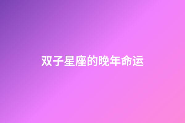 双子星座的晚年命运-第1张-星座运势-玄机派