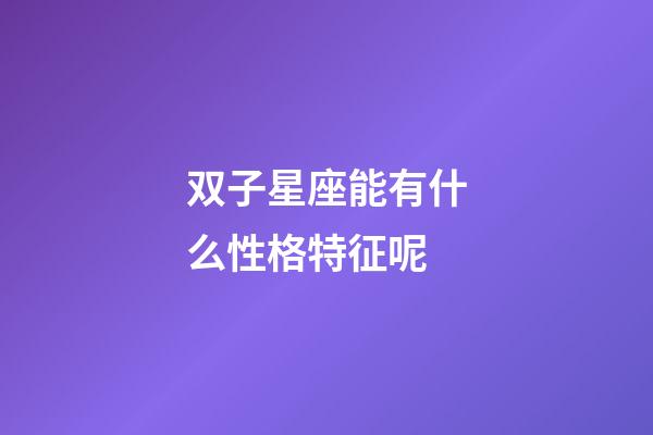 双子星座能有什么性格特征呢-第1张-星座运势-玄机派