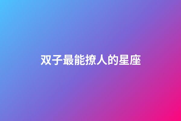 双子最能撩人的星座