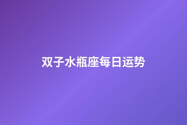 双子水瓶座每日运势-第1张-星座运势-玄机派