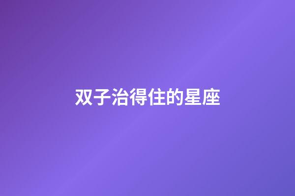 双子治得住的星座-第1张-星座运势-玄机派