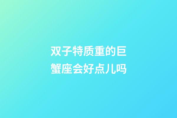 双子特质重的巨蟹座会好点儿吗-第1张-星座运势-玄机派