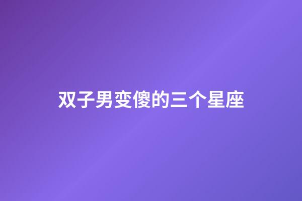 双子男变傻的三个星座-第1张-星座运势-玄机派