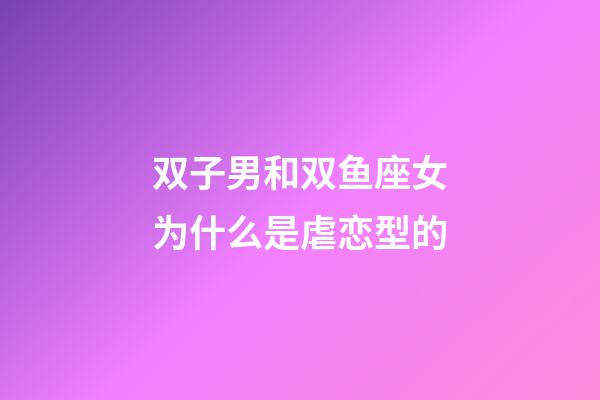 双子男和双鱼座女为什么是虐恋型的-第1张-星座运势-玄机派