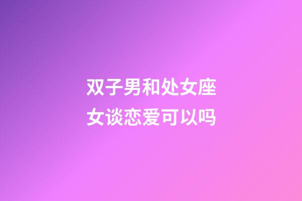 双子男和处女座女谈恋爱可以吗-第1张-星座运势-玄机派