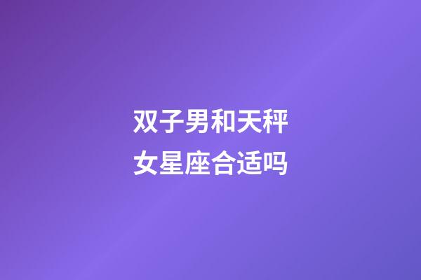 双子男和天秤女星座合适吗-第1张-星座运势-玄机派