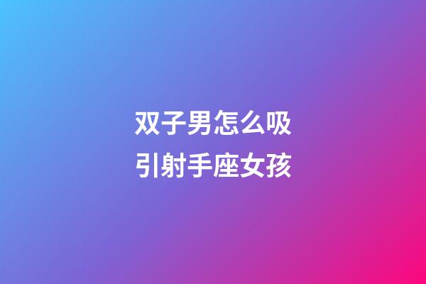 双子男怎么吸引射手座女孩-第1张-星座运势-玄机派