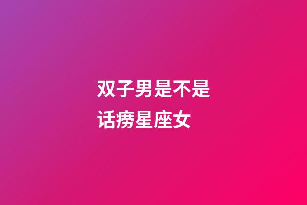 双子男是不是话痨星座女-第1张-星座运势-玄机派