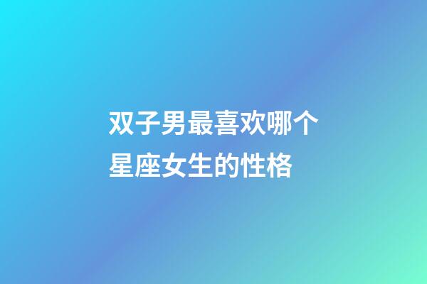 双子男最喜欢哪个星座女生的性格-第1张-星座运势-玄机派
