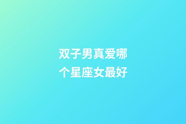 双子男真爱哪个星座女最好-第1张-星座运势-玄机派