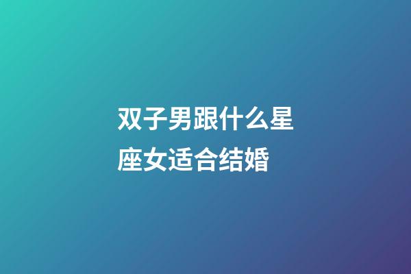 双子男跟什么星座女适合结婚-第1张-星座运势-玄机派