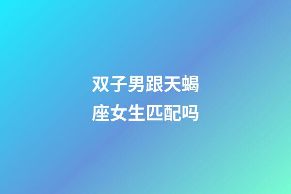 双子男跟天蝎座女生匹配吗-第1张-星座运势-玄机派