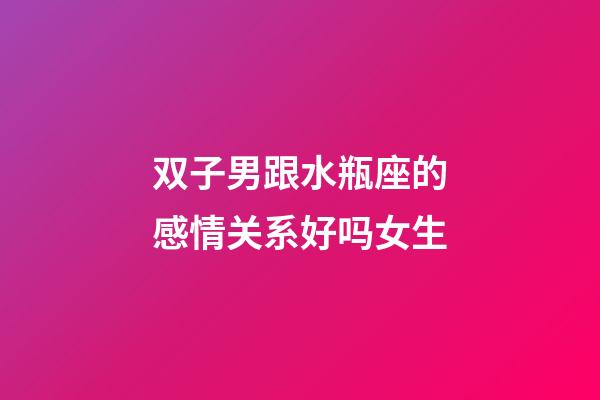 双子男跟水瓶座的感情关系好吗女生-第1张-星座运势-玄机派