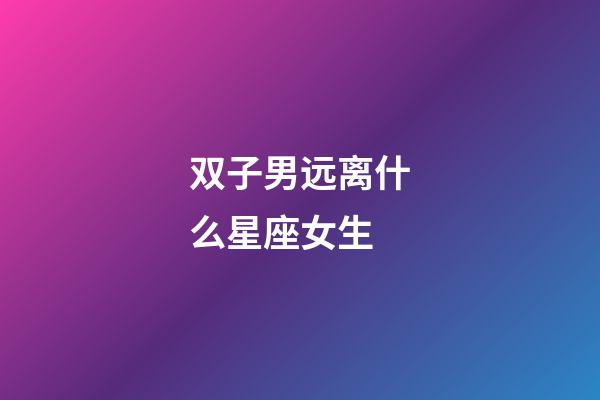 双子男远离什么星座女生-第1张-星座运势-玄机派
