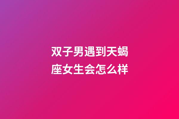 双子男遇到天蝎座女生会怎么样-第1张-星座运势-玄机派