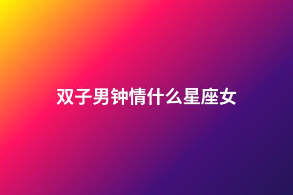 双子男钟情什么星座女-第1张-星座运势-玄机派