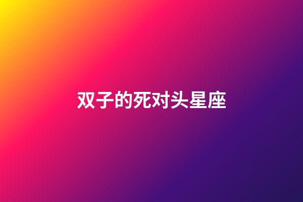 双子的死对头星座-第1张-星座运势-玄机派
