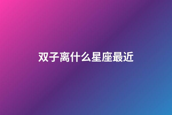 双子离什么星座最近-第1张-星座运势-玄机派