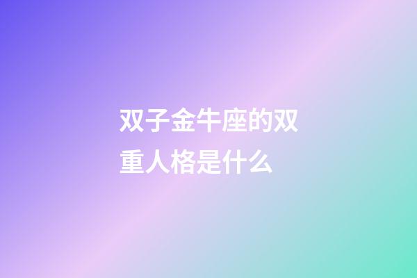 双子金牛座的双重人格是什么-第1张-星座运势-玄机派