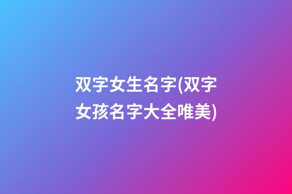 双字女生名字(双字女孩名字大全唯美)