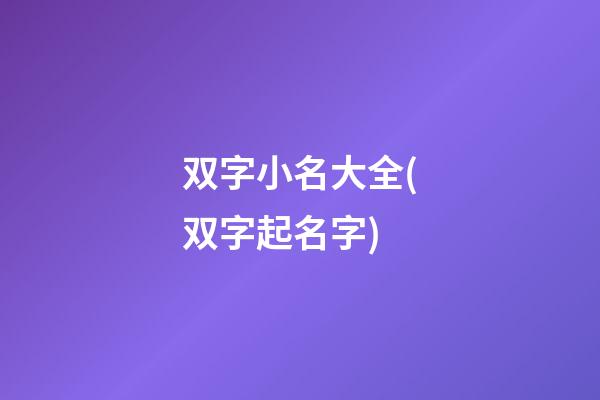 双字小名大全(双字起名字)