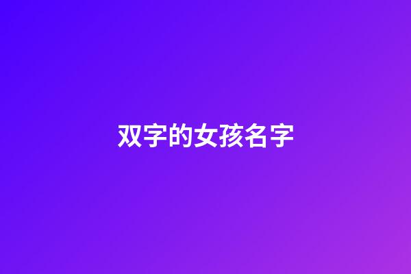 双字的女孩名字(双字女孩名字大全唯美古风)-第1张-女孩起名-玄机派