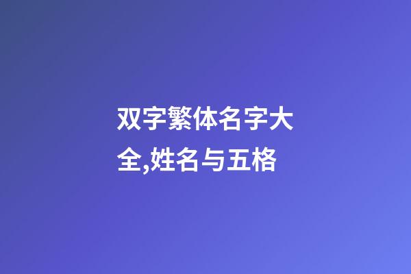 双字繁体名字大全,姓名与五格-第1张-观点-玄机派