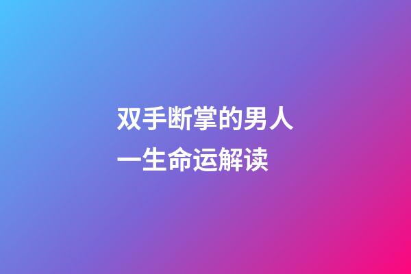 双手断掌的男人一生命运解读
