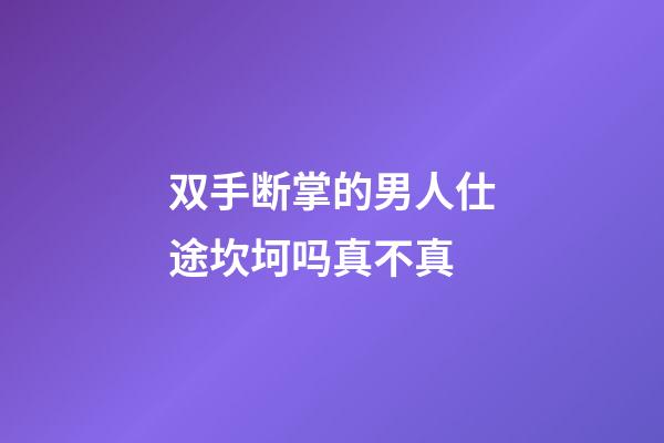 双手断掌的男人仕途坎坷吗真不真