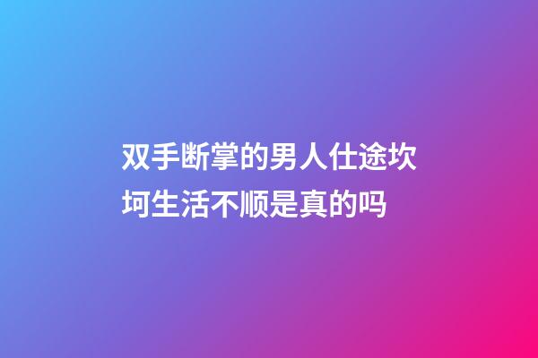 双手断掌的男人仕途坎坷生活不顺是真的吗