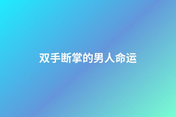 双手断掌的男人命运