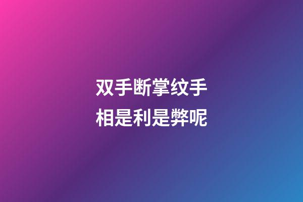 双手断掌纹手相是利是弊呢