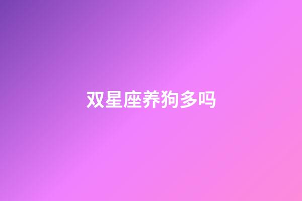 双星座养狗多吗-第1张-星座运势-玄机派