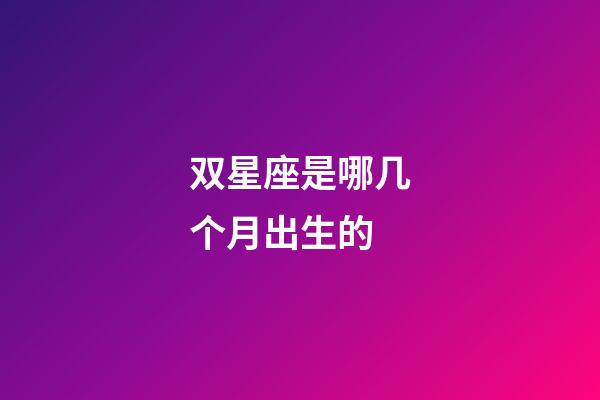 双星座是哪几个月出生的-第1张-星座运势-玄机派